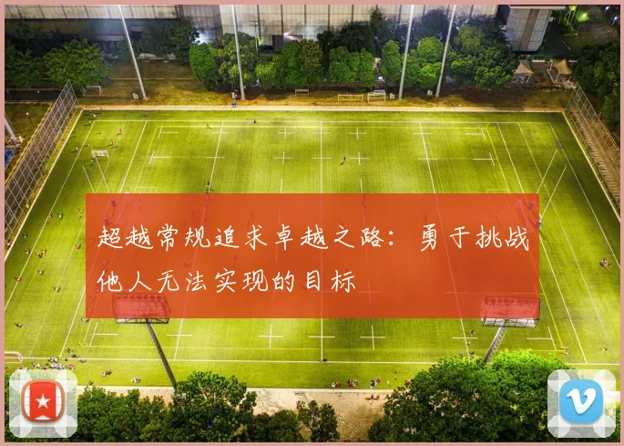 超越常规追求卓越之路：勇于挑战他人无法实现的目标