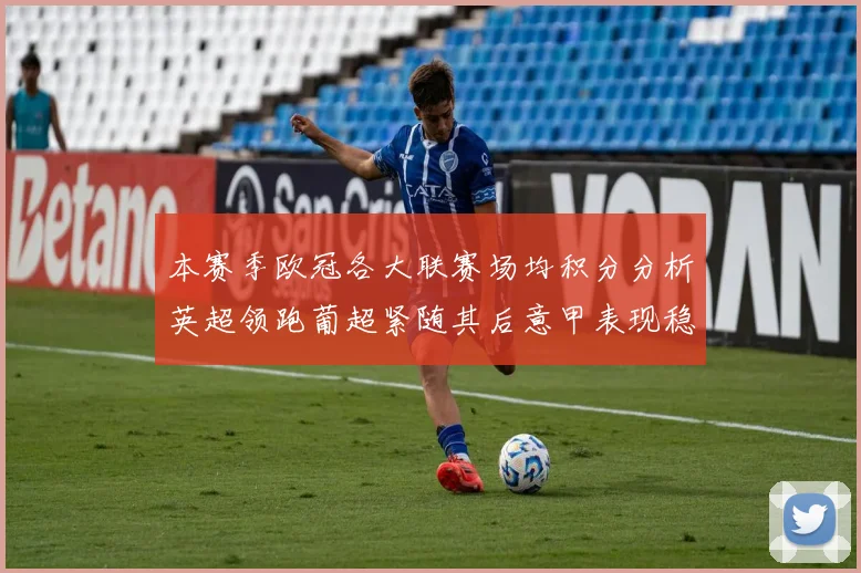 本赛季欧冠各大联赛场均积分分析英超领跑葡超紧随其后意甲表现稳健