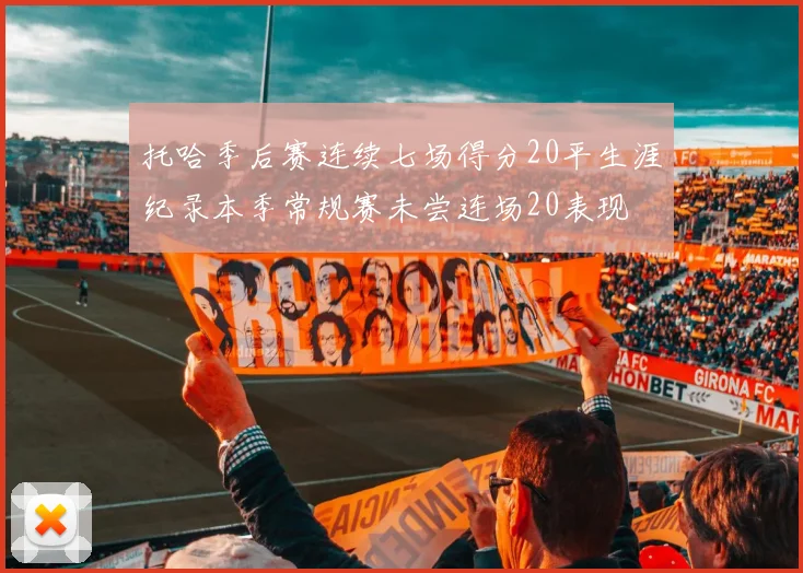 托哈季后赛连续七场得分20平生涯纪录本季常规赛未尝连场20表现