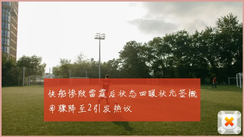 快船惨败雷霆后状态回暖状元签概率骤降至2引发热议