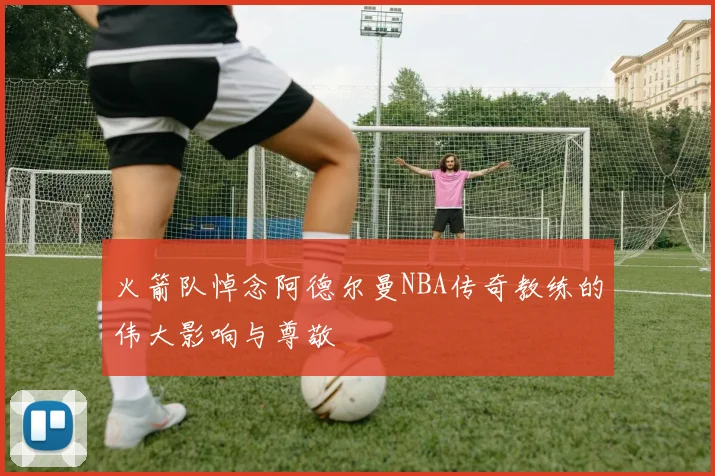 火箭队悼念阿德尔曼NBA传奇教练的伟大影响与尊敬