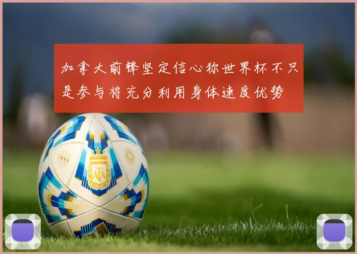 加拿大前锋坚定信心称世界杯不只是参与将充分利用身体速度优势