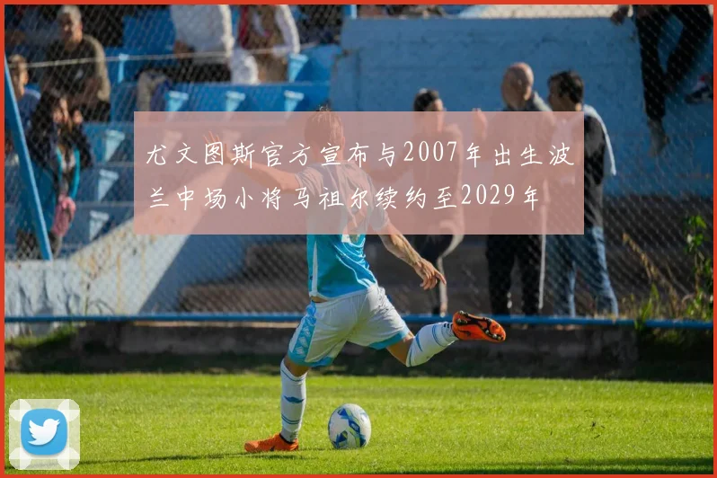 尤文图斯官方宣布与2007年出生波兰中场小将马祖尔续约至2029年