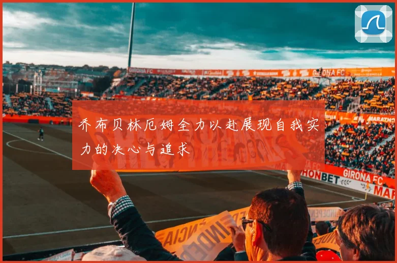 乔布贝林厄姆全力以赴展现自我实力的决心与追求
