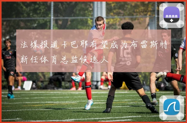 法媒报道卡巴耶有望成为布雷斯特新任体育总监候选人