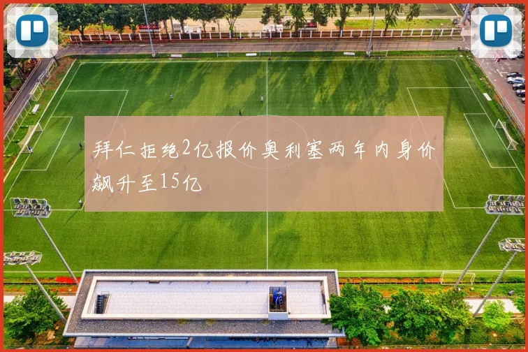 拜仁拒绝2亿报价奥利塞两年内身价飙升至15亿