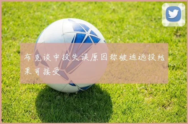 布克谈中投失误原因称被迫远投结果可接受