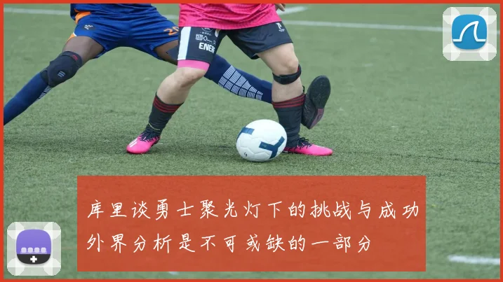 库里谈勇士聚光灯下的挑战与成功外界分析是不可或缺的一部分