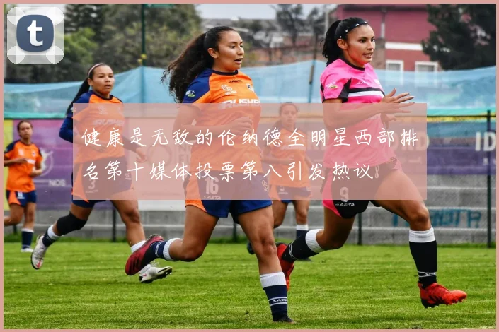 健康是无敌的伦纳德全明星西部排名第十媒体投票第八引发热议