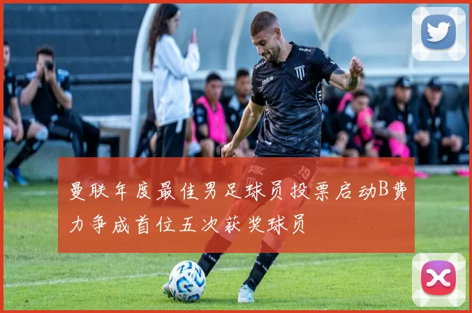 曼联年度最佳男足球员投票启动B费力争成首位五次获奖球员